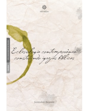ECLESIOLOGIA CONTEMPORÂNEA: CONSTRUINDO IGREJAS BÍBLICAS