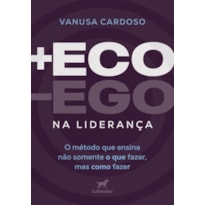 +ECO -ECO NA LIDERANÇA: O MÉTODO QUE ENSINA NÃO SOMENTE O QUE FAZER, MAS COMO FAZER