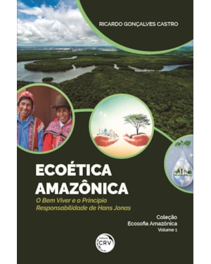 ECOÉTICA AMAZÔNICA - O BEM VIVER E O PRINCÍPIO RESPONSABILIDADE DE HANS JONAS - COLEÇÃO ECOSOFIA AMAZÔNICA VOLUME 1