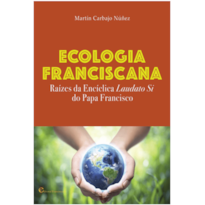 ECOLOGIA FRANCISCANA - RAIZES DA ENCICLICA LAUDATO SI DO PAPA FRANCISCO