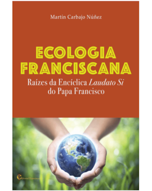 ECOLOGIA FRANCISCANA - RAIZES DA ENCICLICA LAUDATO SI DO PAPA FRANCISCO