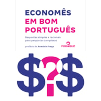 ECONOMÊS EM BOM PORTUGUÊS: RESPOSTAS SIMPLES E RACIONAIS PARA PERGUNTAS COMPLEXAS