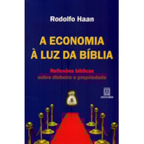 ECONOMIA À LUZ DA BÍBLIA, A - REFLEXÕES BÍBLICAS SOBRE DINHEIRO E PROPRIEDADE