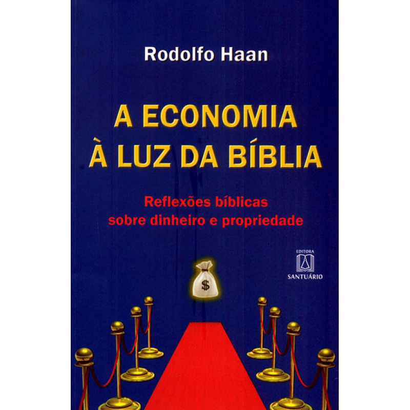 ECONOMIA À LUZ DA BÍBLIA, A - REFLEXÕES BÍBLICAS SOBRE DINHEIRO E PROPRIEDADE