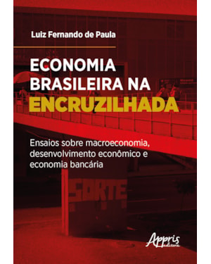 ECONOMIA BRASILEIRA NA ENCRUZILHADA: ENSAIOS SOBRE MACROECONOMIA, DESENVOLVIMENTO ECONÔMICO E ECONOMIA BANCÁRIA