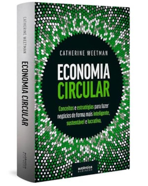 ECONOMIA CIRCULAR: CONCEITOS E ESTRATÉGIAS PARA FAZER NEGÓCIOS DE FORMA MAIS INTELIGENTE, SUSTENTÁVEL E LUCRATIVA (CAPA DURA)