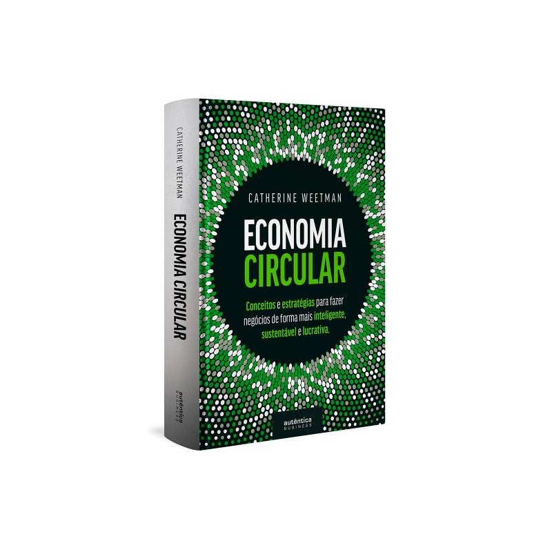 ECONOMIA CIRCULAR: CONCEITOS E ESTRATÉGIAS PARA FAZER NEGÓCIOS DE FORMA MAIS INTELIGENTE, SUSTENTÁVEL E LUCRATIVA (CAPA DURA)