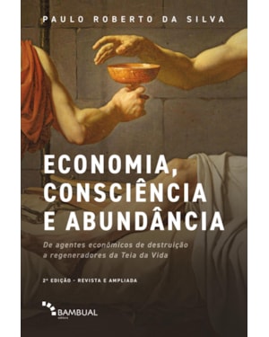 ECONOMIA, CONSCIÊNCIA E ABUNDÂNCIA: DE AGENTES ECONÔMICOS DE DESTRUIÇÃO A REGENERADORES DA TEIA DA VIDA