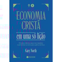 Economia cristã em uma só lição: Princípios Bíblicos para viver, trabalhar e administrar os bens para a glória de Deus
