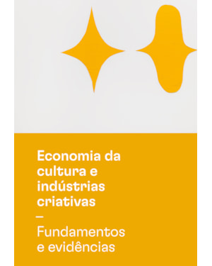 ECONOMIA DA CULTURA E INDÚSTRIAS CRIATIVAS - TOMO I - FUNDAMENTOS E EVIDÊNCIAS