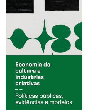 ECONOMIA DA CULTURA E INDÚSTRIAS CRIATIVAS - TOMO II - POLÍTICAS PÚBLICAS, EVIDÊNCIAS E MODELOS