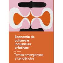 ECONOMIA DA CULTURA E INDÚSTRIAS CRIATIVAS - TOMO III - TEMAS EMERGENTES E TENDÊNCIAS