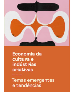 ECONOMIA DA CULTURA E INDÚSTRIAS CRIATIVAS - TOMO III - TEMAS EMERGENTES E TENDÊNCIAS