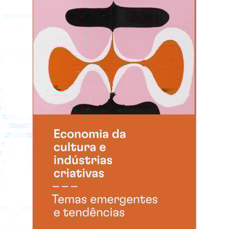 ECONOMIA DA CULTURA E INDÚSTRIAS CRIATIVAS - TOMO III - TEMAS EMERGENTES E TENDÊNCIAS