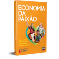 ECONOMIA DA PAIXÃO - COMO GANHAR DINHEIRO E VIVER MAIS E MELHOR FAZENDO O QUE AMA