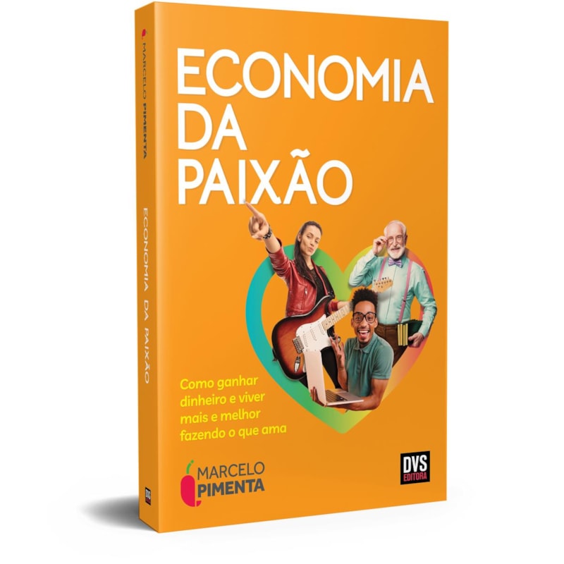 ECONOMIA DA PAIXÃO - COMO GANHAR DINHEIRO E VIVER MAIS E MELHOR FAZENDO O QUE AMA