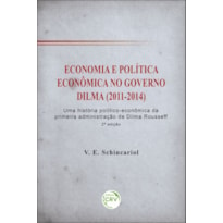 ECONOMIA E POLÍTICA ECONÔMICA NO GOVERNO DILMA (2011-2014): UMA HISTÓRIA POLÍTICO-ECONÔMICA DA PRIMEIRA ADMINISTRAÇÃO DE DILMA ROUSSEFF 2ª EDIÇÃO