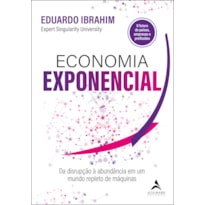 ECONOMIA EXPONENCIAL - DA DISRUPÇÃO À ABUNDÂNCIA EM UM MUNDO REPLETO DE MÁQUINAS