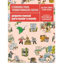 ECONOMIA PARA TRANSFORMAÇÃO SOCIAL: PEQUENO MANUAL PARA MUDAR O MUNDO