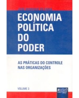 ECONOMIA POLÍTICA DO PODER - AS PRÁTICAS DO CONTROLE NAS ORGANIZAÇÕES - VOLUME 3