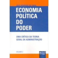 ECONOMIA POLÍTICA DO PODER - UMA CRÍTICA DA TEORIA GERAL DA ADMINISTRAÇÃO - VOLUME 2