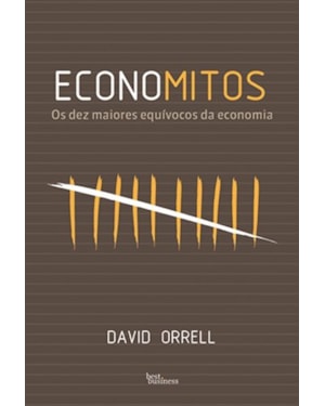 ECONOMITOS: OS DEZ MAIORES EQUÍVOCOS DA ECONOMIA: OS DEZ MAIORES EQUÍVOCOS DA ECONOMIA