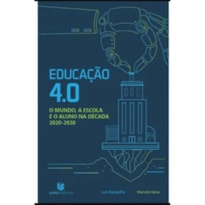 EDUCAÇÃO 4.0 - O MUNDO, A ESCOLA E O ALUNO NA DÉCADA 2020-2030