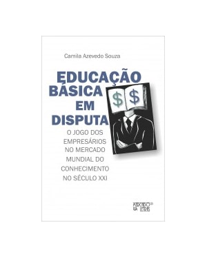 Educação básica em disputa: o jogo dos empresários no mercado mundial do conhecimento no século XXI