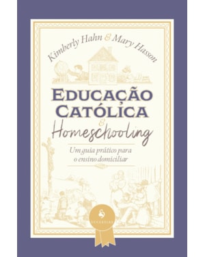 EDUCAÇÃO CATÓLICA E HOMESCHOOLING - UM GUIA PRÁTICO PARA O ENSINO DOMICILIAR