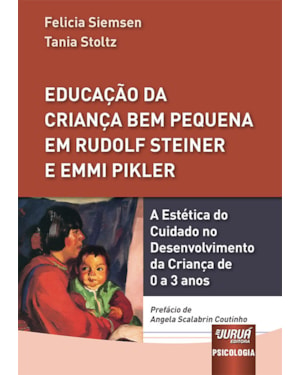EDUCAÇÃO DA CRIANÇA BEM PEQUENA EM RUDOLF STEINER E EMMI PIKLER - A ESTÉTICA DO CUIDADO NO DESENVOLVIMENTO DA CRIANÇA DE 0 A 3 ANOS