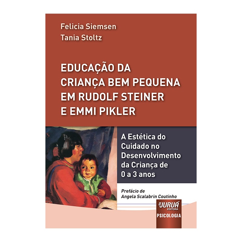 EDUCAÇÃO DA CRIANÇA BEM PEQUENA EM RUDOLF STEINER E EMMI PIKLER - A ESTÉTICA DO CUIDADO NO DESENVOLVIMENTO DA CRIANÇA DE 0 A 3 ANOS