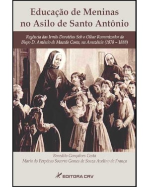 EDUCAÇÃO DE MENINAS NO ASILO DE SANTO ANTÔNIO: REGÊNCIA DAS IRMÃS DOROTÉIAS SOB O OLHAR ROMANIZADOR DO BISPO D. ANTÔNIO DE MACEDO COSTA, NA AMAZÔNIA (1878 1888)