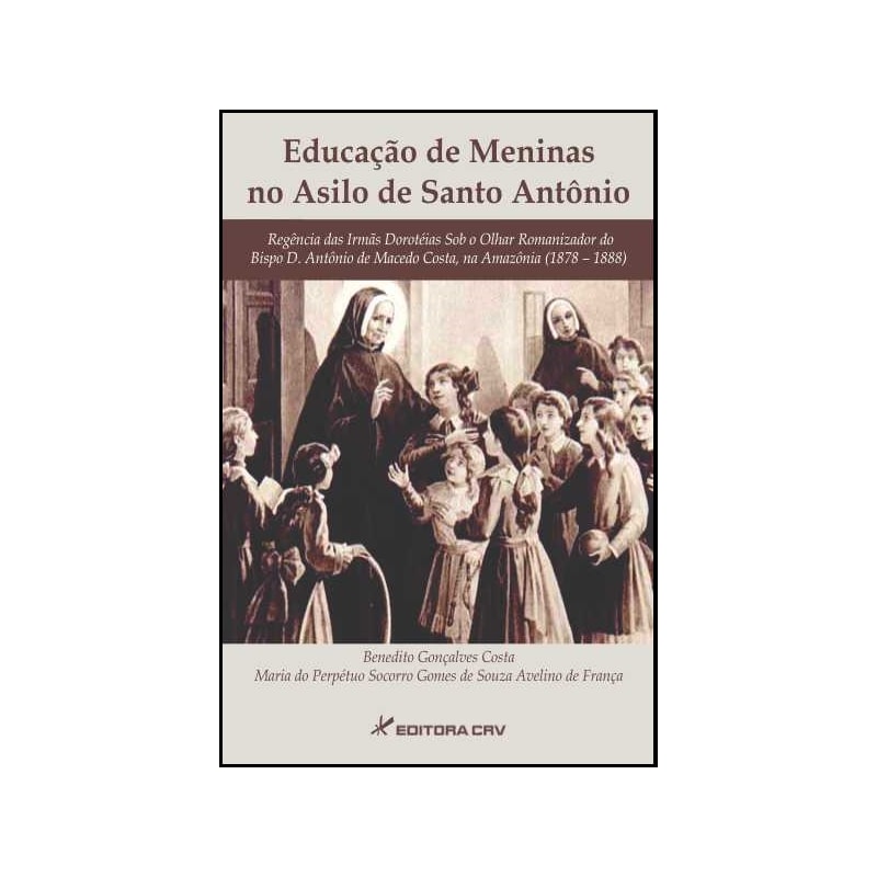 EDUCAÇÃO DE MENINAS NO ASILO DE SANTO ANTÔNIO: REGÊNCIA DAS IRMÃS DOROTÉIAS SOB O OLHAR ROMANIZADOR DO BISPO D. ANTÔNIO DE MACEDO COSTA, NA AMAZÔNIA (1878 1888)