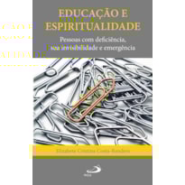 EDUCAÇÃO E ESPIRITUALIDADE: PESSOAS COM DEFICIÊNCIA, SUA INVISIBILIDADE E EMERGÊNCIA