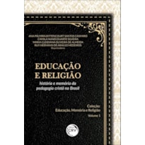 EDUCAÇÃO E RELIGIÃO: HISTÓRIA E MEMÓRIA DA PEDAGOGIA CRISTÃ NO BRASIL COLEÇÃO EDUCAÇÃO, MEMÓRIA E RELIGIÃO - VOLUME 1