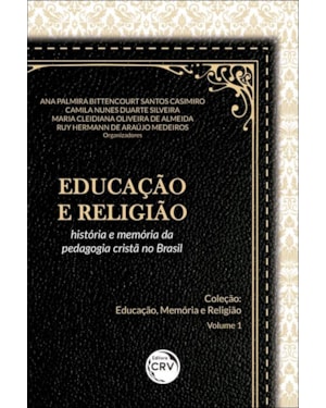 EDUCAÇÃO E RELIGIÃO: HISTÓRIA E MEMÓRIA DA PEDAGOGIA CRISTÃ NO BRASIL COLEÇÃO EDUCAÇÃO, MEMÓRIA E RELIGIÃO - VOLUME 1