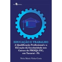 Educação e trabalho: a qualificação profissional e a elevação da escolaridade nos cursos do PROEJA FIC, em Tucuruí - PA