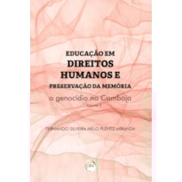 EDUCAÇÃO EM DIREITOS HUMANOS E PRESERVAÇÃO DA MEMÓRIA: O GENOCÍDIO NO CAMBOJA COLEÇÃO EDUCAÇÃO EM DIREITOS HUMANOS E PRESERVAÇÃO DA MEMÓRIA - VOLUME 2