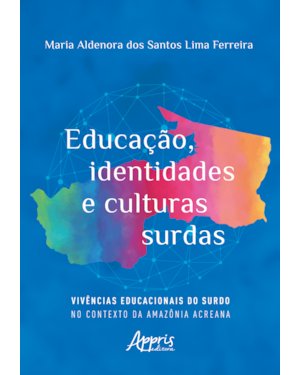 EDUCAÇÃO, IDENTIDADES E CULTURAS SURDAS: VIVÊNCIAS EDUCACIONAIS DO SURDO NO CONTEXTO DA AMAZÔNIA ACREANA