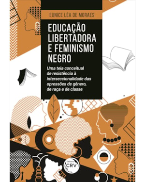 EDUCAÇÃO LIBERTADORA E FEMINISMO NEGRO: UMA TEIA CONCEITUAL DE RESISTÊNCIA À INTERSECCIONALIDADE DAS OPRESSÕES DE GÊNERO, DE RAÇA E DE CLASSE