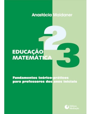 EDUCAÇÃO MATEMÁTICA - FUNDAMENTOS TEÓRICO-PRÁTICOS PARA PROFESSORES DOS ANOS INICIAIS]
