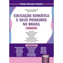 EDUCAÇÃO SOMÁTICA E SEUS PIONEIROS NO BRASIL - VOLUME III - CONTINUUM - GYROTONIC EXPANSION SYSTEM® - BODY-MIND CENTERINGT - MÉTODO DANIS BOIS - ESFEROKINESIS® - AXIS SYLLABUS - METODOLOGIA ANGEL VIANNA - TÉCNICA KLAUSS VIANNA - REORGANIZAÇÃO POSTURA