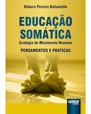 EDUCAÇÃO SOMÁTICA - ECOLOGIA DO MOVIMENTO HUMANO - PENSAMENTOS E PRÁTICAS