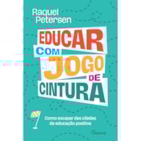 EDUCAR COM JOGO DE CINTURA: COMO ESCAPAR DAS CILADAS DA EDUCAÇÃO POSITIVA