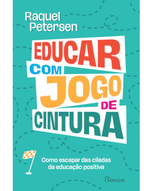 EDUCAR COM JOGO DE CINTURA: COMO ESCAPAR DAS CILADAS DA EDUCAÇÃO POSITIVA