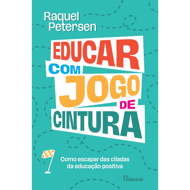 EDUCAR COM JOGO DE CINTURA: COMO ESCAPAR DAS CILADAS DA EDUCAÇÃO POSITIVA