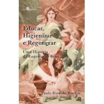 Educar, higienizar e regenerar: Uma história da eugenia no Brasil