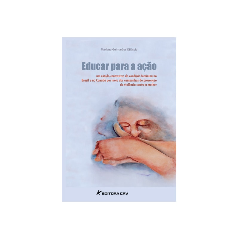 EDUCAR PARA A AÇÃO UM ESTUDO CONTRASTIVO DA CONDIÇÃO FEMININA NO BRASIL E NO CANADÁ POR MEIO DAS CAMPANHAS DE PREVENÇÃO DA VIOLÊNCIA CONTRA A MULHER
