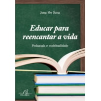 EDUCAR PARA REENCANTAR A VIDA - PEDAGOGIA E ESPIRITUALIDADE