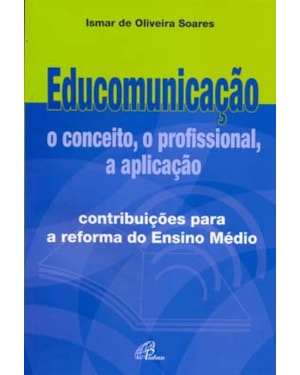 Educomunicação: o conceito, o profissional, a aplicação: contribuições para a reforma do ensino médio